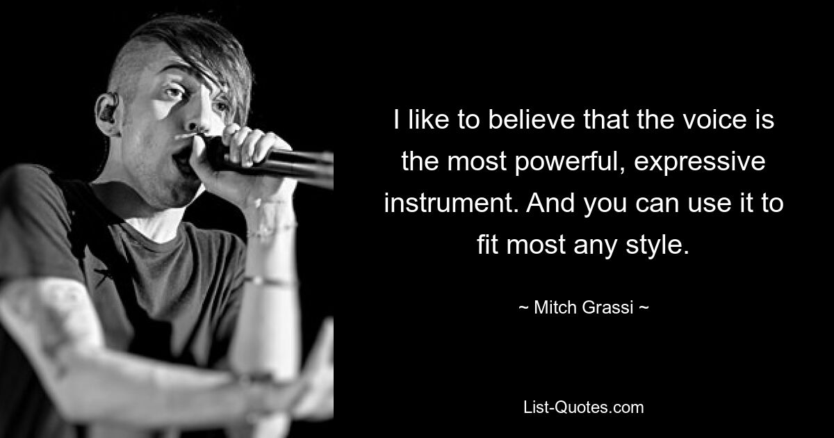 I like to believe that the voice is the most powerful, expressive instrument. And you can use it to fit most any style. — © Mitch Grassi