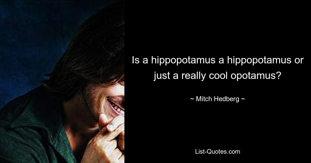 Is a hippopotamus a hippopotamus or just a really cool opotamus? — © Mitch Hedberg