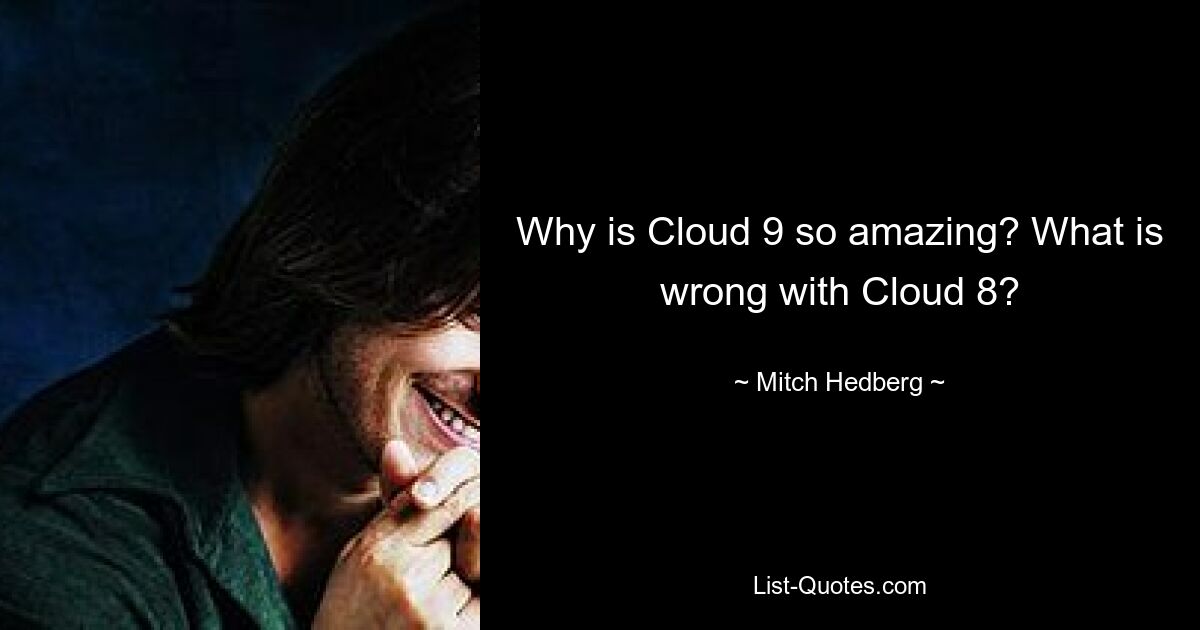 Why is Cloud 9 so amazing? What is wrong with Cloud 8? — © Mitch Hedberg