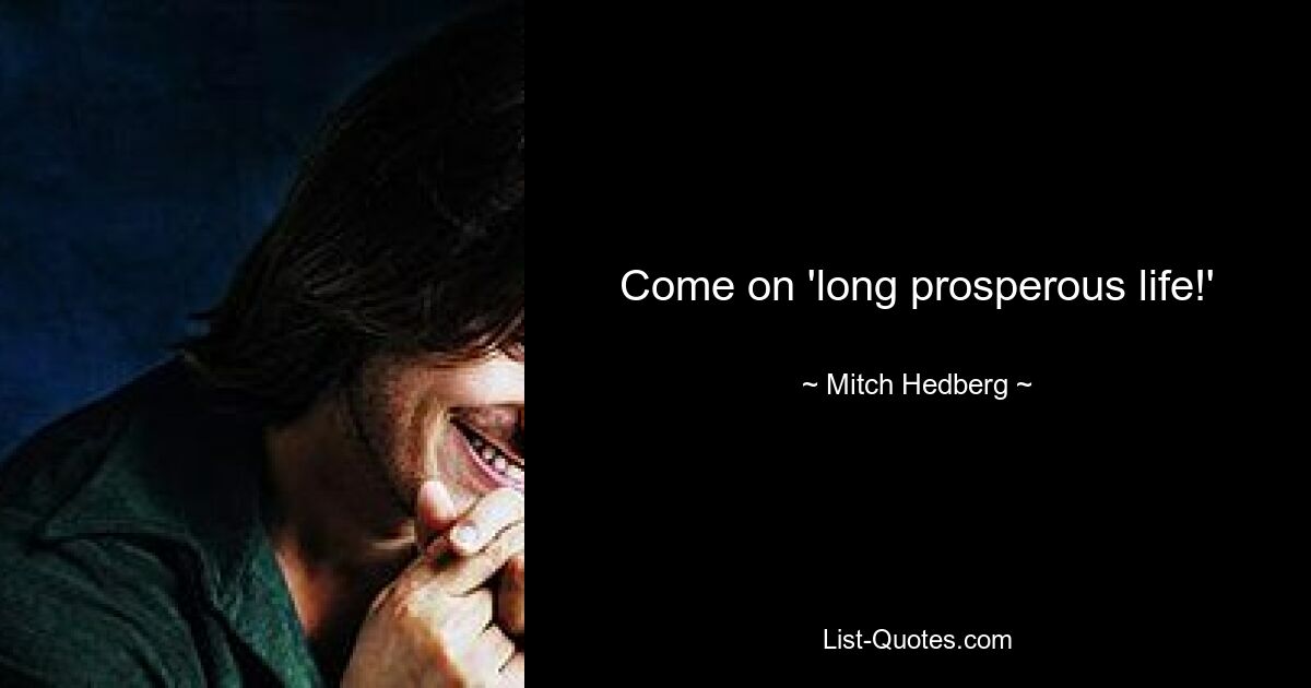 Come on 'long prosperous life!' — © Mitch Hedberg