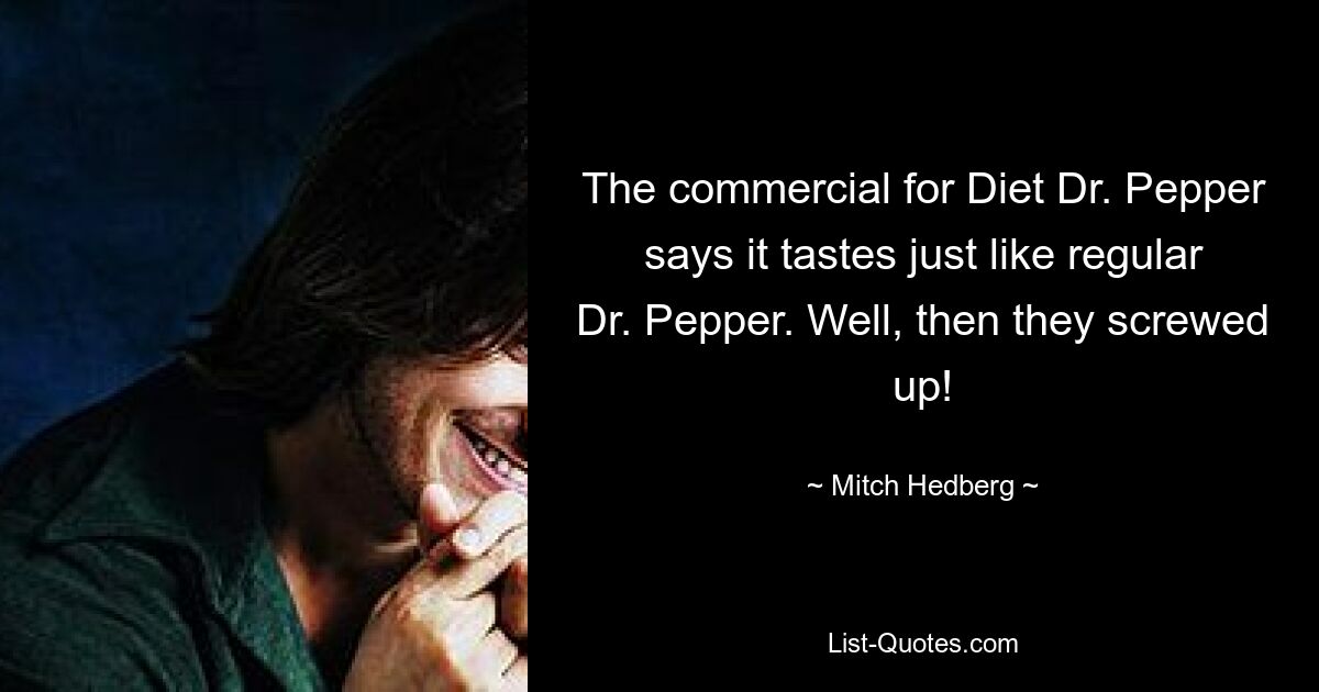 The commercial for Diet Dr. Pepper says it tastes just like regular Dr. Pepper. Well, then they screwed up! — © Mitch Hedberg