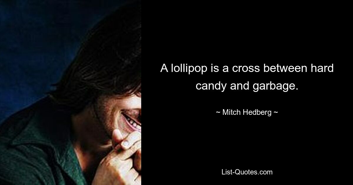 A lollipop is a cross between hard candy and garbage. — © Mitch Hedberg