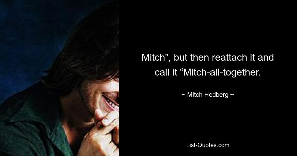 Mitch”, but then reattach it and call it “Mitch-all-together. — © Mitch Hedberg