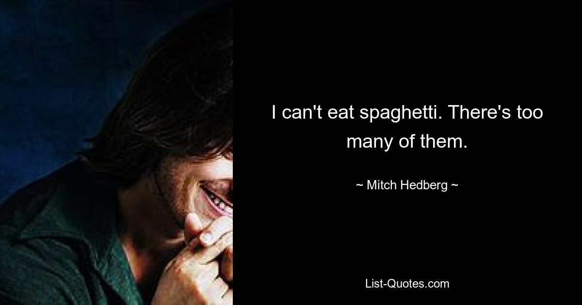 I can't eat spaghetti. There's too many of them. — © Mitch Hedberg