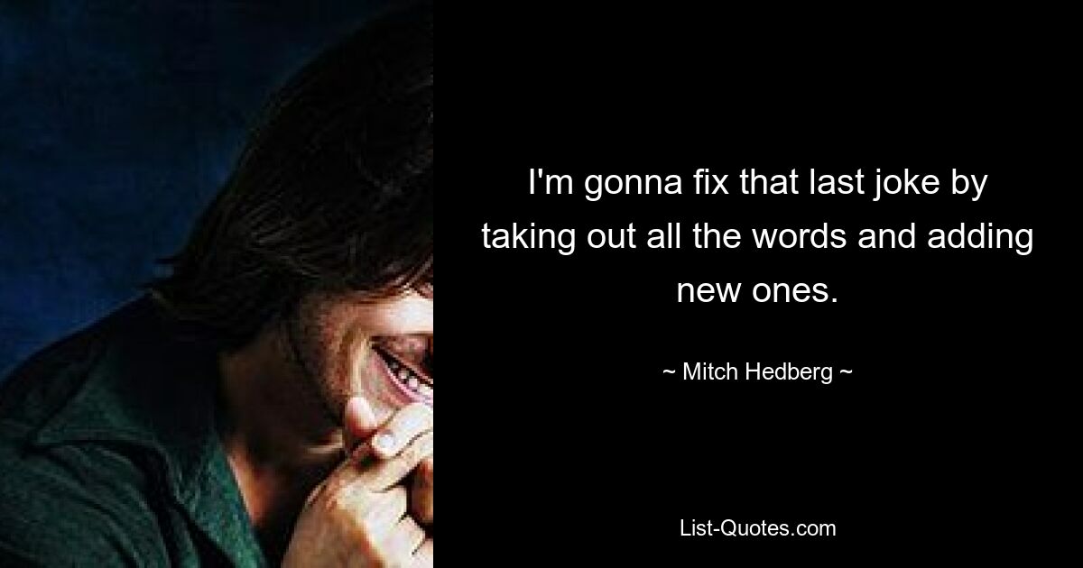 I'm gonna fix that last joke by taking out all the words and adding new ones. — © Mitch Hedberg