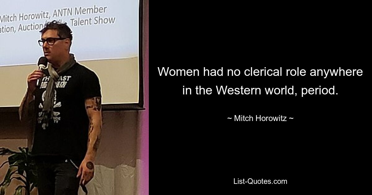 Women had no clerical role anywhere in the Western world, period. — © Mitch Horowitz