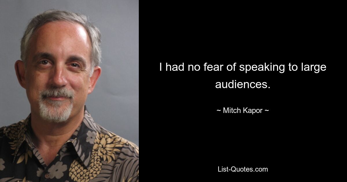 I had no fear of speaking to large audiences. — © Mitch Kapor