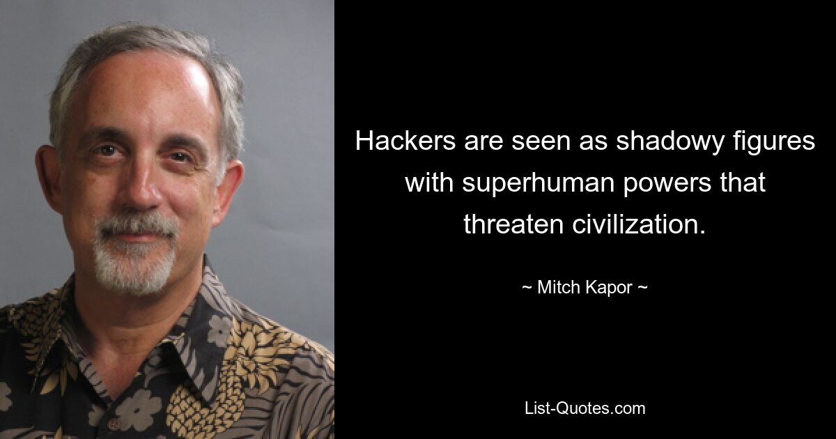 Hackers are seen as shadowy figures with superhuman powers that threaten civilization. — © Mitch Kapor