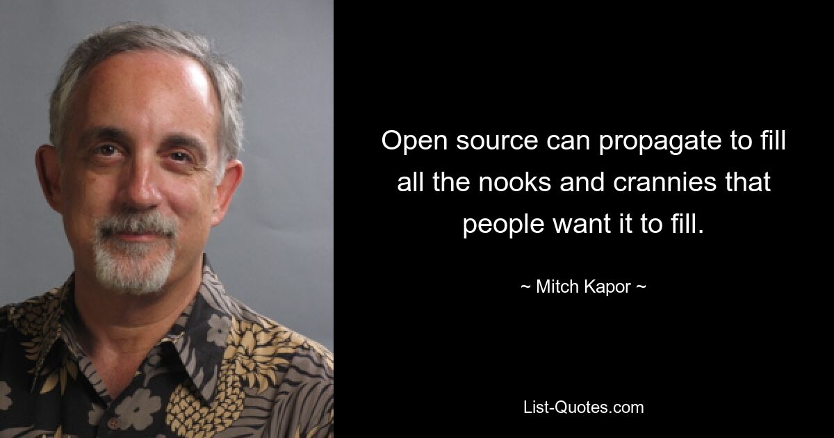 Open source can propagate to fill all the nooks and crannies that people want it to fill. — © Mitch Kapor