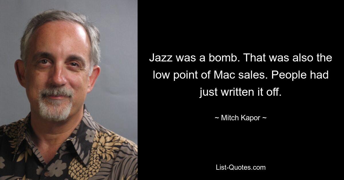 Jazz was a bomb. That was also the low point of Mac sales. People had just written it off. — © Mitch Kapor