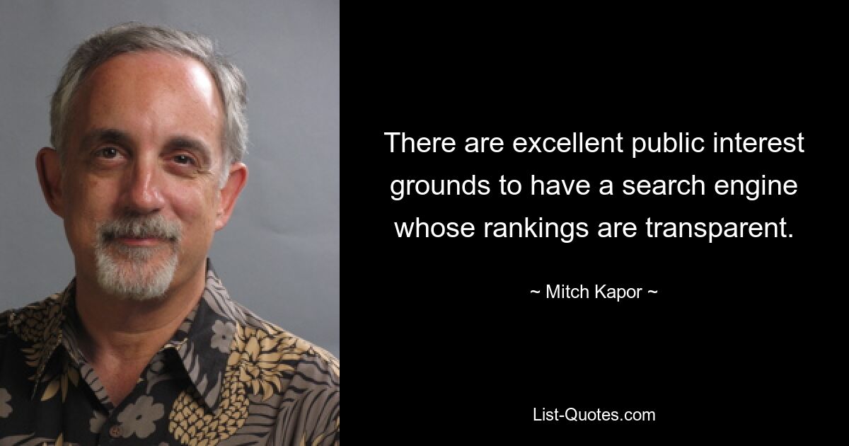 There are excellent public interest grounds to have a search engine whose rankings are transparent. — © Mitch Kapor