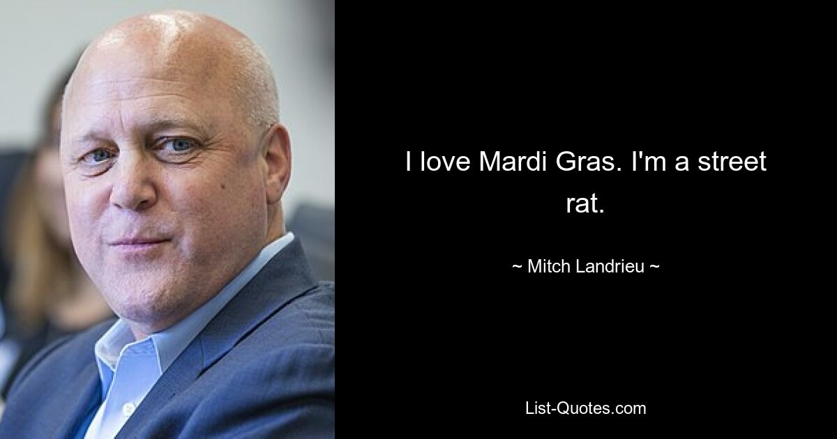 I love Mardi Gras. I'm a street rat. — © Mitch Landrieu