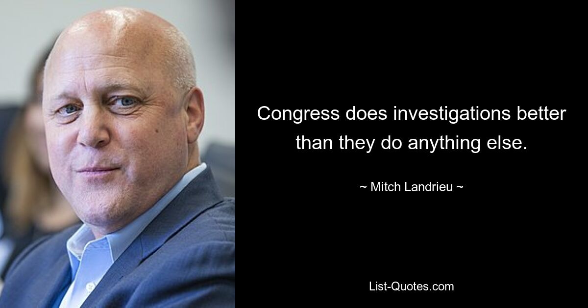 Congress does investigations better than they do anything else. — © Mitch Landrieu