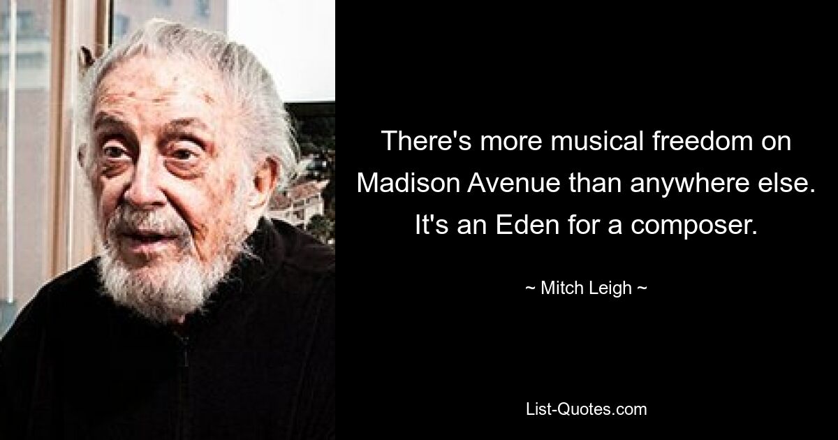 There's more musical freedom on Madison Avenue than anywhere else. It's an Eden for a composer. — © Mitch Leigh