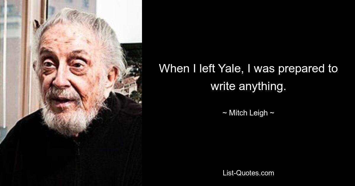 When I left Yale, I was prepared to write anything. — © Mitch Leigh