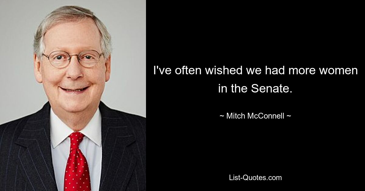 Ich habe mir oft gewünscht, wir hätten mehr Frauen im Senat. — © Mitch McConnell