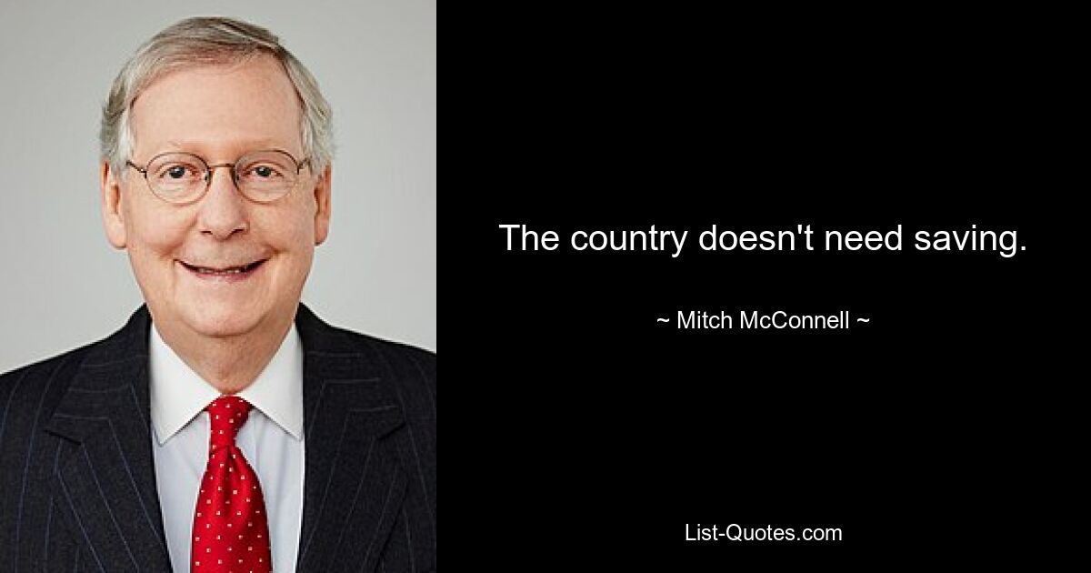 The country doesn't need saving. — © Mitch McConnell