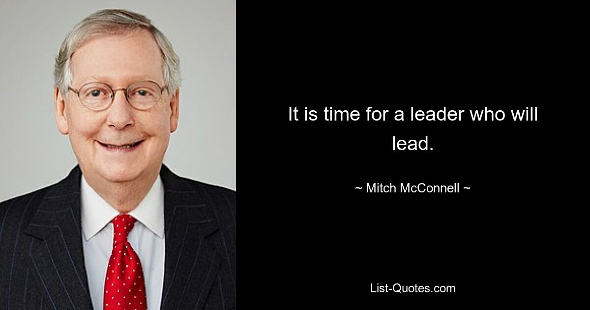 It is time for a leader who will lead. — © Mitch McConnell