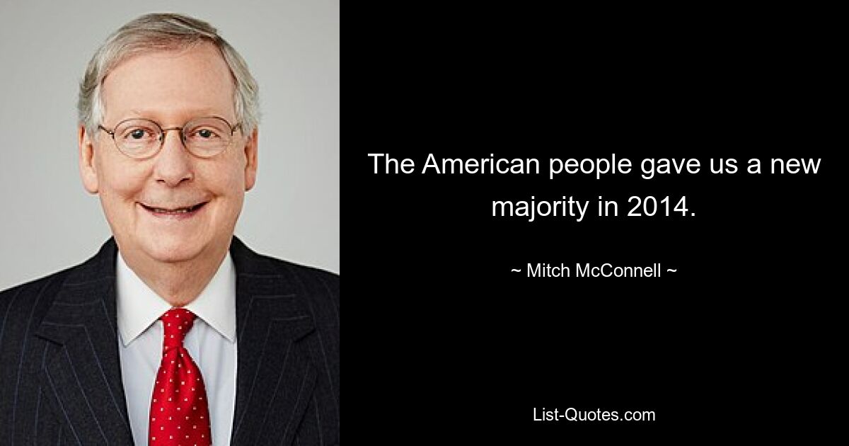 The American people gave us a new majority in 2014. — © Mitch McConnell