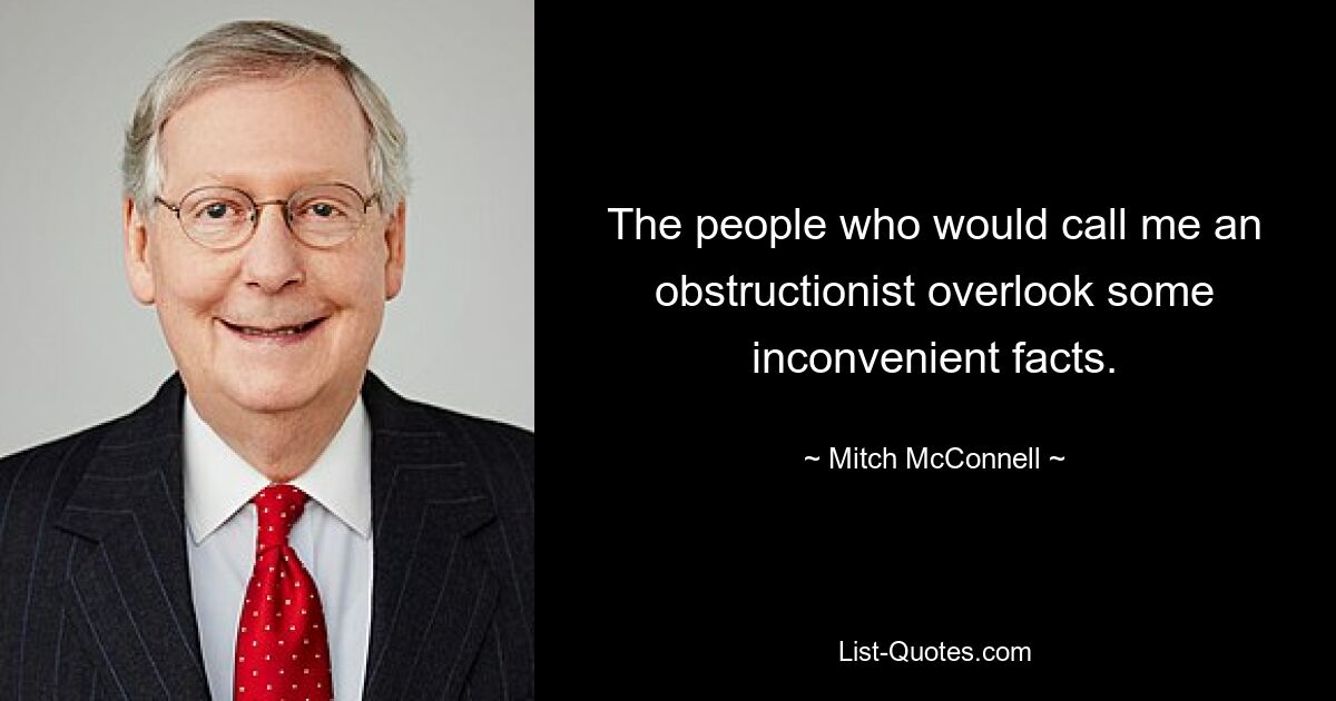 The people who would call me an obstructionist overlook some inconvenient facts. — © Mitch McConnell