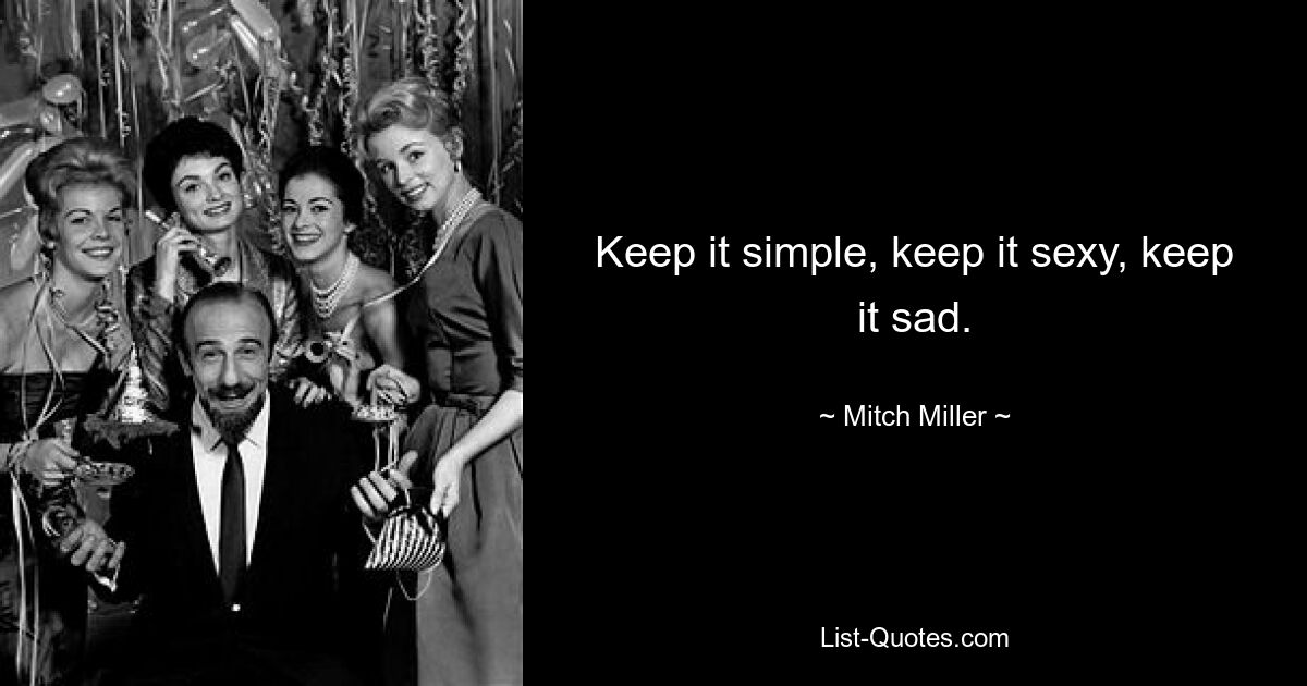 Keep it simple, keep it sexy, keep it sad. — © Mitch Miller