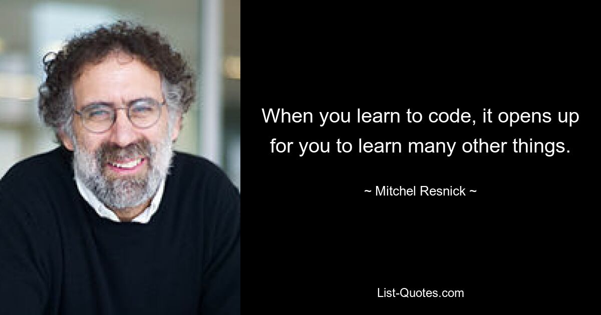 When you learn to code, it opens up for you to learn many other things. — © Mitchel Resnick