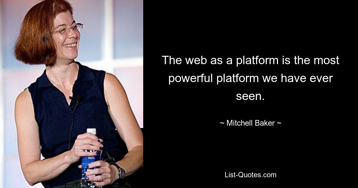 The web as a platform is the most powerful platform we have ever seen. — © Mitchell Baker