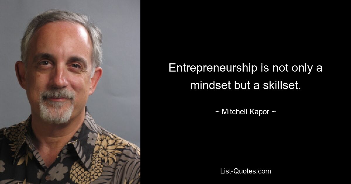 Entrepreneurship is not only a mindset but a skillset. — © Mitchell Kapor