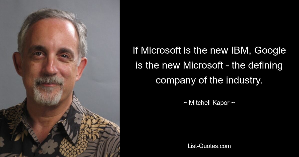 If Microsoft is the new IBM, Google is the new Microsoft - the defining company of the industry. — © Mitchell Kapor