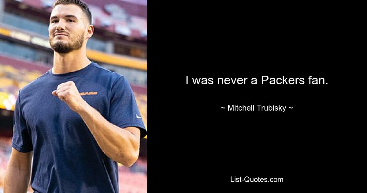 I was never a Packers fan. — © Mitchell Trubisky