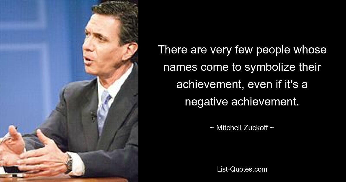 Es gibt nur sehr wenige Menschen, deren Namen ihre Leistung symbolisieren, auch wenn es sich um eine negative Leistung handelt. — © Mitchell Zuckoff 