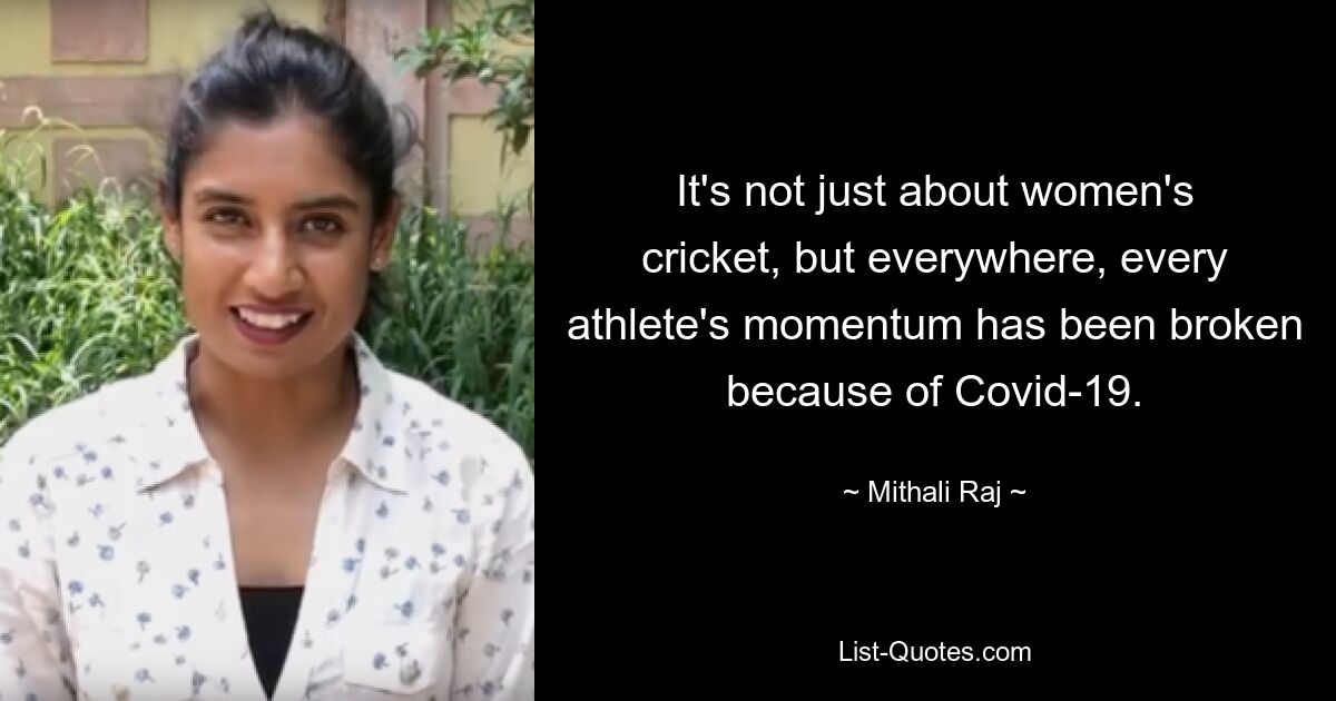 It's not just about women's cricket, but everywhere, every athlete's momentum has been broken because of Covid-19. — © Mithali Raj