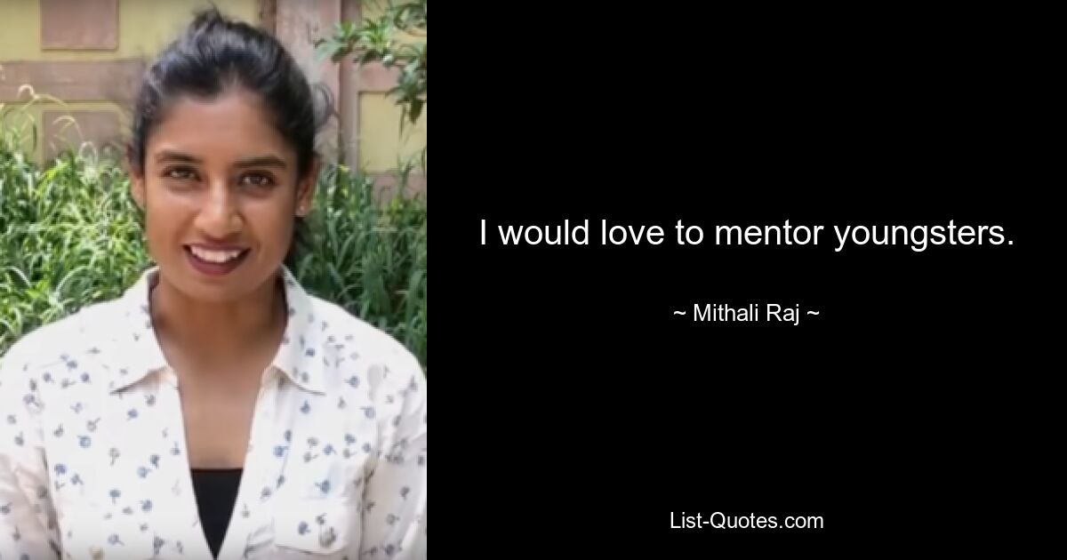 I would love to mentor youngsters. — © Mithali Raj