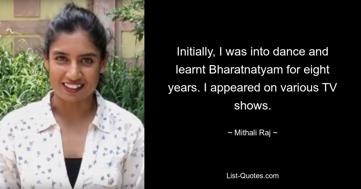 Initially, I was into dance and learnt Bharatnatyam for eight years. I appeared on various TV shows. — © Mithali Raj