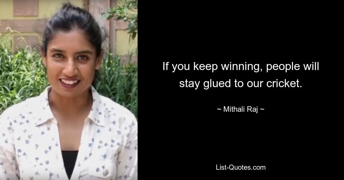 If you keep winning, people will stay glued to our cricket. — © Mithali Raj