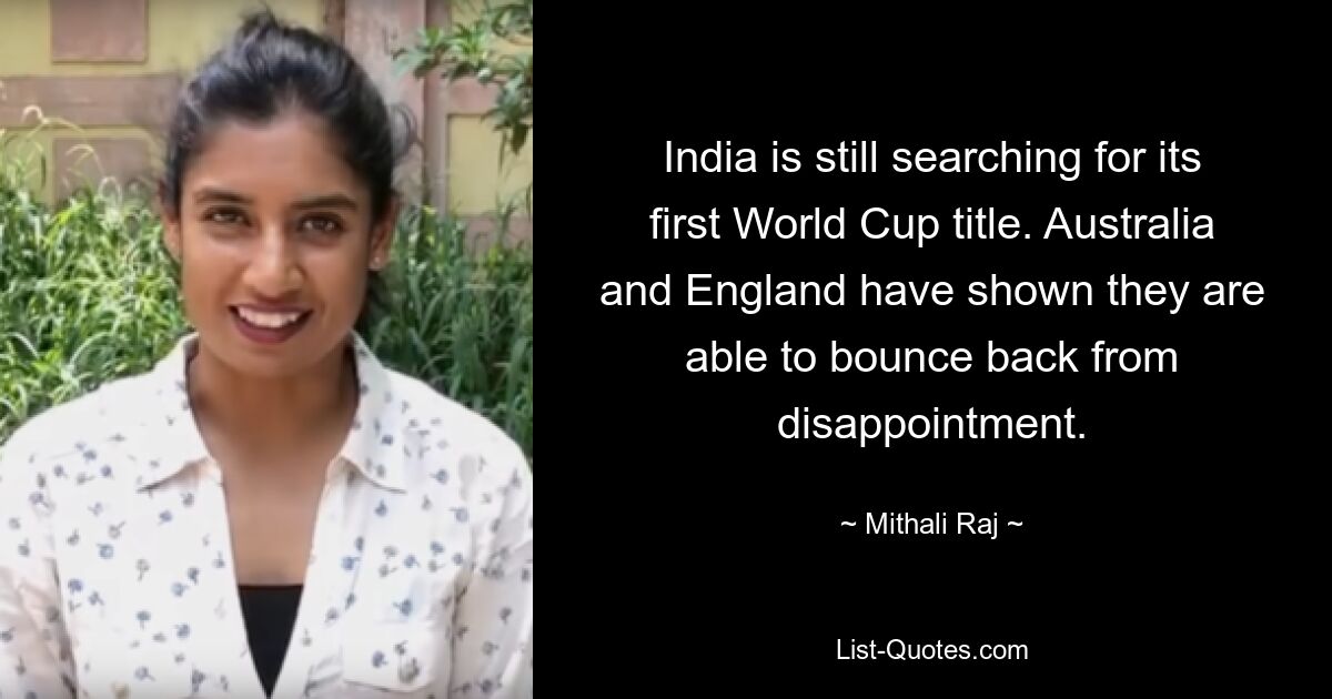 India is still searching for its first World Cup title. Australia and England have shown they are able to bounce back from disappointment. — © Mithali Raj