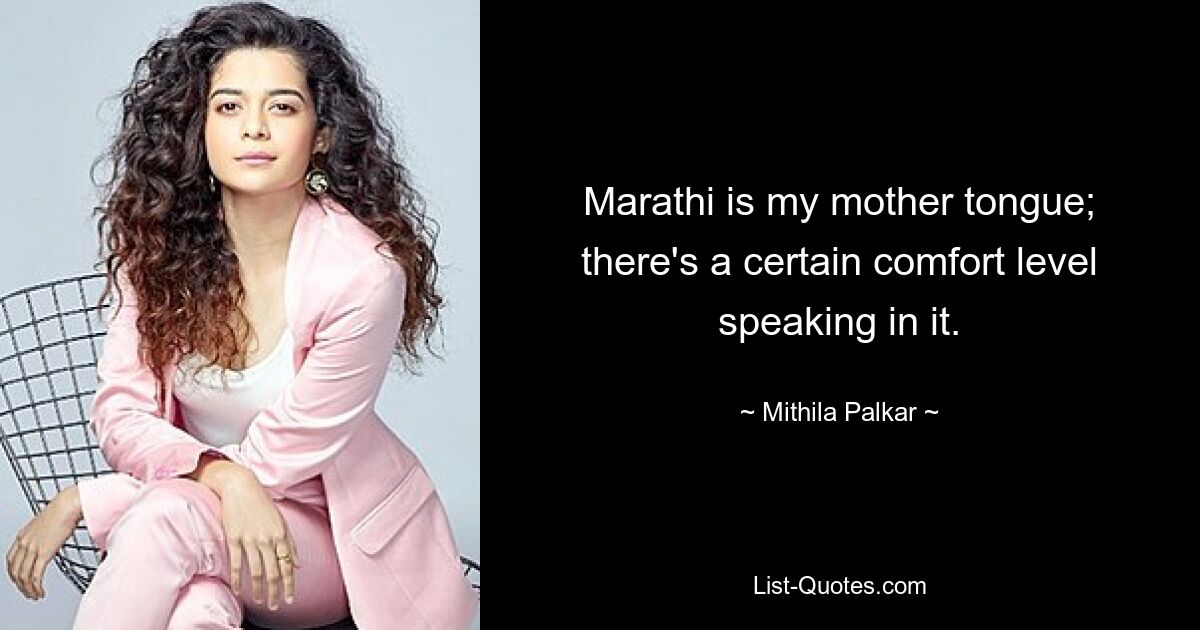 Marathi is my mother tongue; there's a certain comfort level speaking in it. — © Mithila Palkar