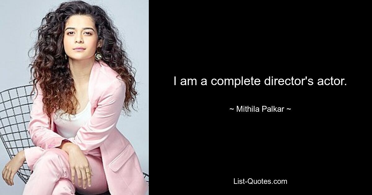 I am a complete director's actor. — © Mithila Palkar