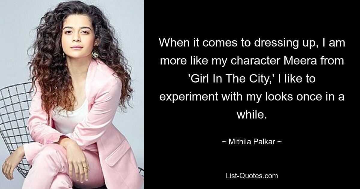 When it comes to dressing up, I am more like my character Meera from 'Girl In The City,' I like to experiment with my looks once in a while. — © Mithila Palkar