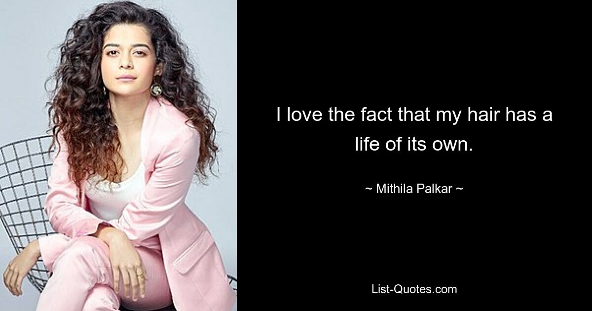 I love the fact that my hair has a life of its own. — © Mithila Palkar