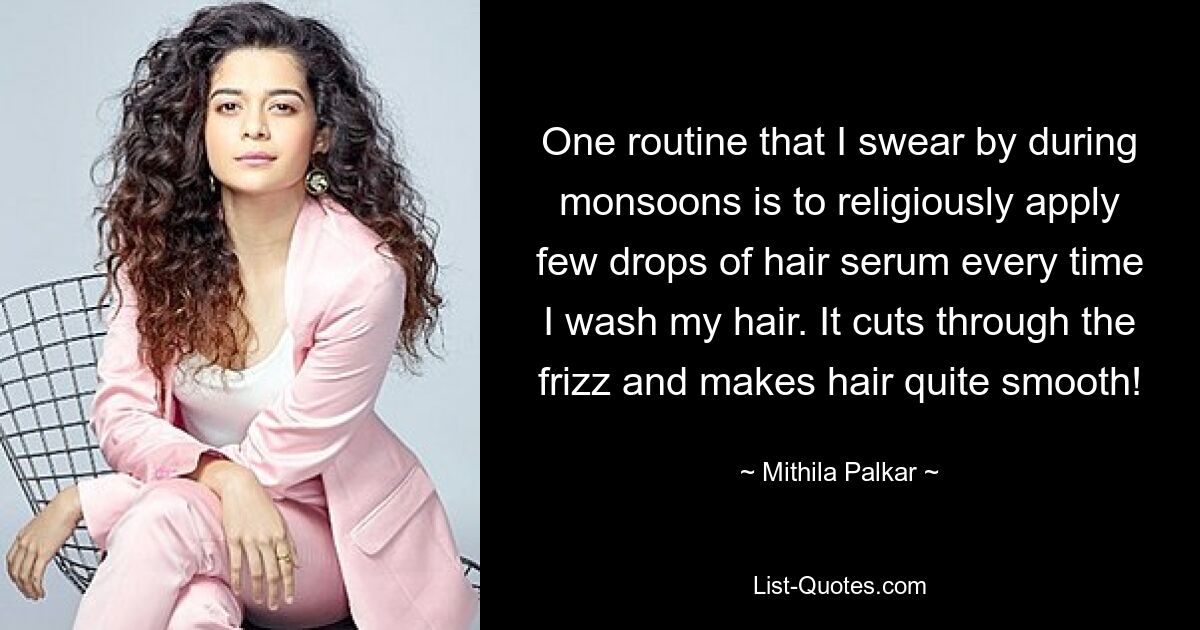 One routine that I swear by during monsoons is to religiously apply few drops of hair serum every time I wash my hair. It cuts through the frizz and makes hair quite smooth! — © Mithila Palkar