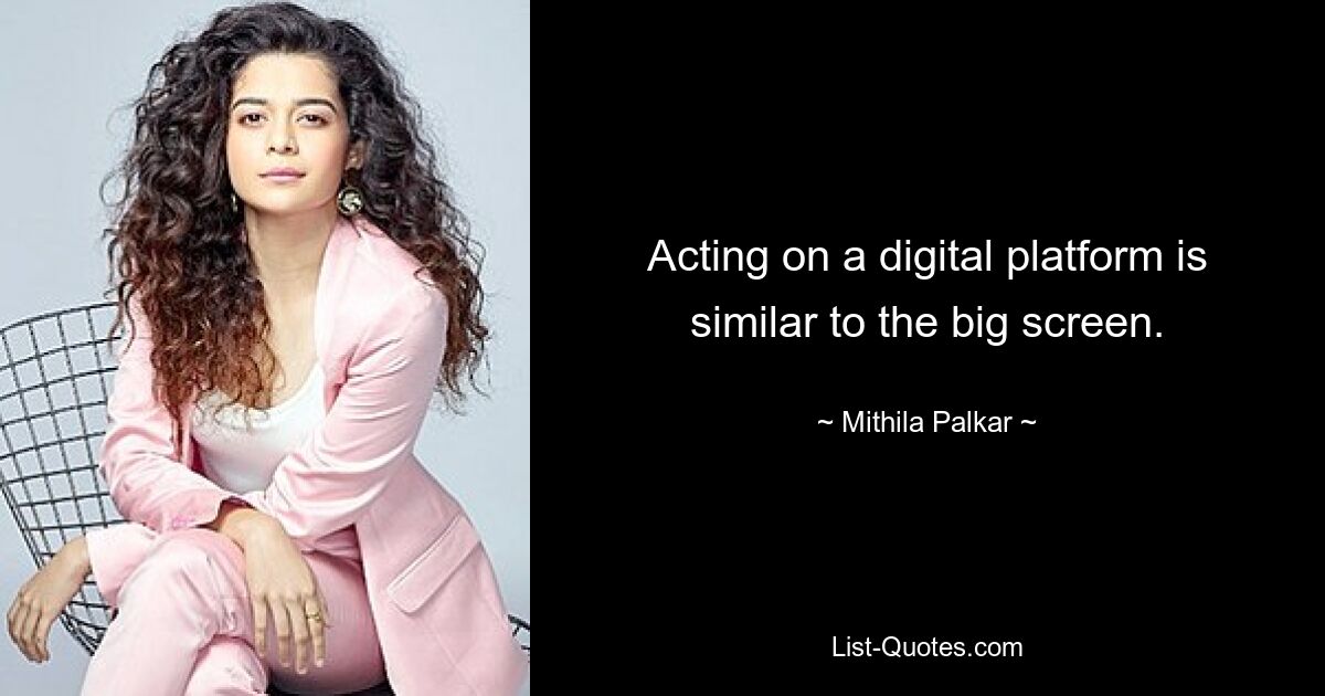 Acting on a digital platform is similar to the big screen. — © Mithila Palkar