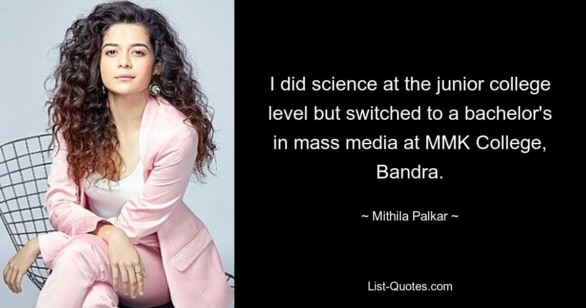 Ich habe auf der Junior-College-Ebene Naturwissenschaften studiert, wechselte aber zu einem Bachelor in Massenmedien am MMK College in Bandra. — © Mithila Palkar 