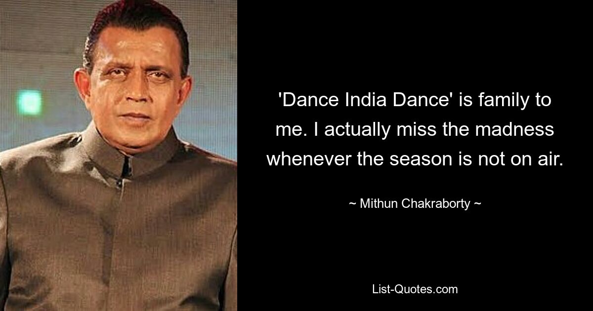 'Dance India Dance' is family to me. I actually miss the madness whenever the season is not on air. — © Mithun Chakraborty