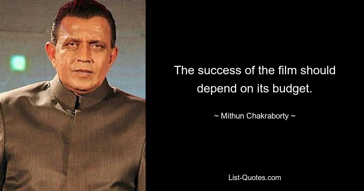 The success of the film should depend on its budget. — © Mithun Chakraborty