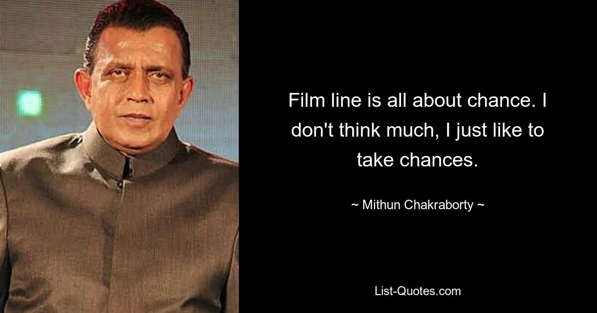 Film line is all about chance. I don't think much, I just like to take chances. — © Mithun Chakraborty