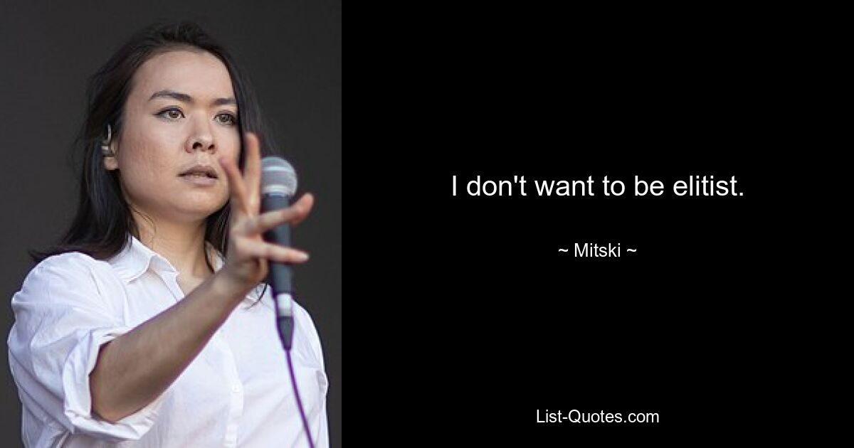 I don't want to be elitist. — © Mitski