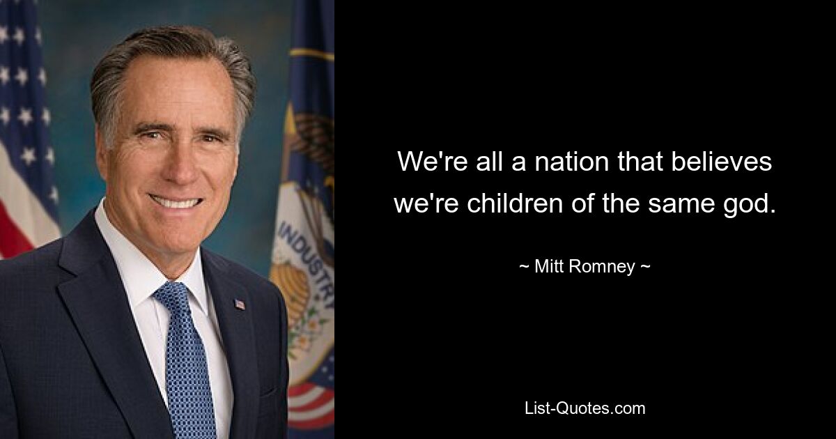 We're all a nation that believes we're children of the same god. — © Mitt Romney