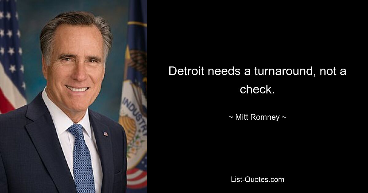 Detroit needs a turnaround, not a check. — © Mitt Romney