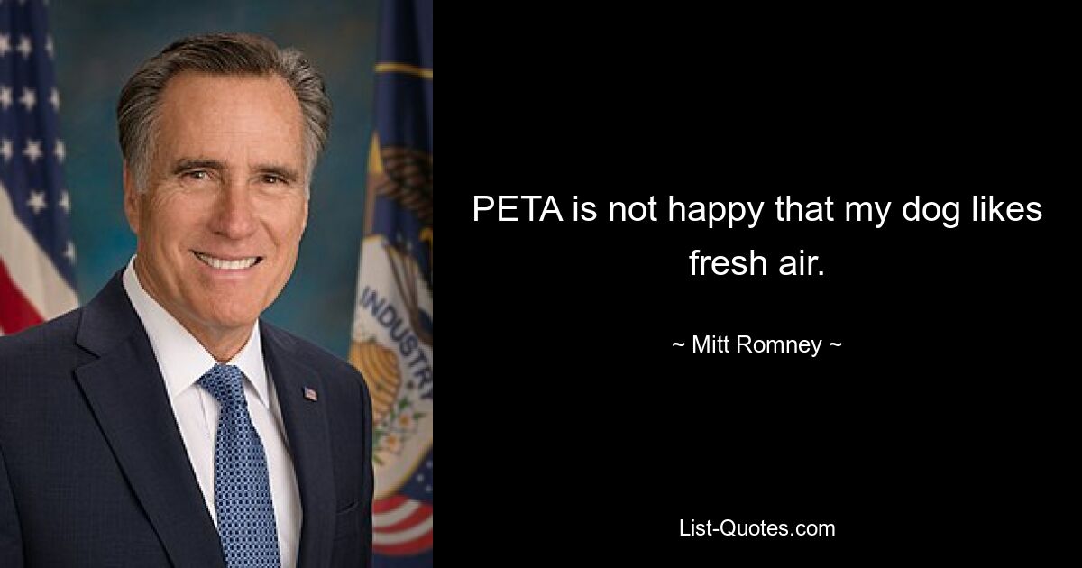 PETA is not happy that my dog likes fresh air. — © Mitt Romney